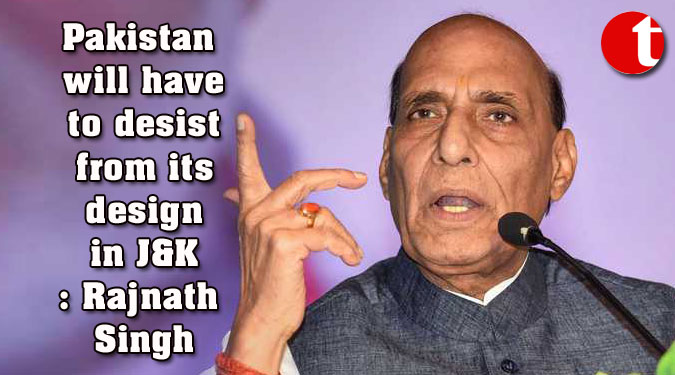 Pakistan will have to desist from its design in J&K: Rajnath Singh