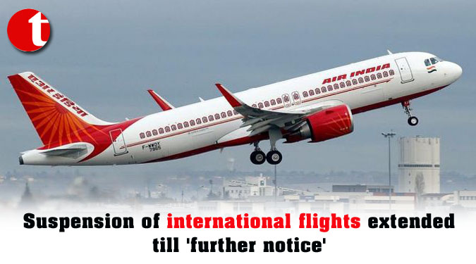 Suspension of international flights extended till ‘further notice’