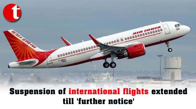 Suspension of international flights extended till 'further notice'