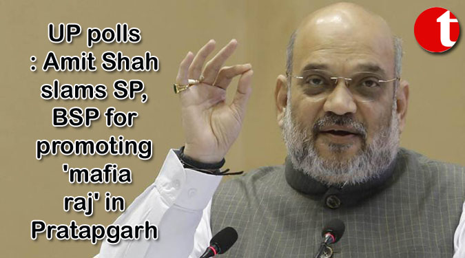 UP polls: Amit Shah slams SP, BSP for promoting 'mafia raj' in Pratapgarh