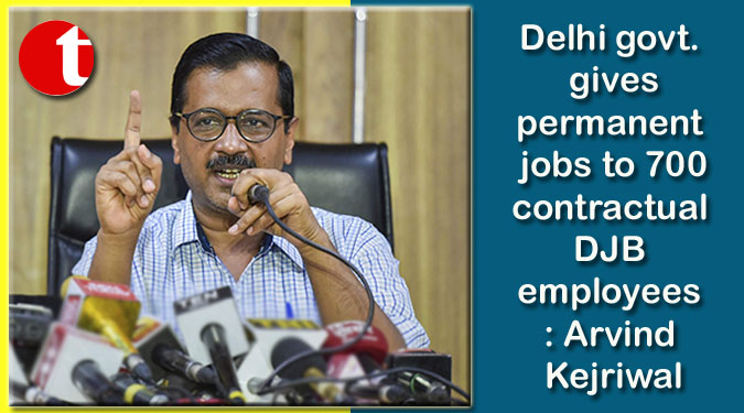 Delhi govt. gives permanent jobs to 700 contractual DJB employees: Arvind Kejriwal