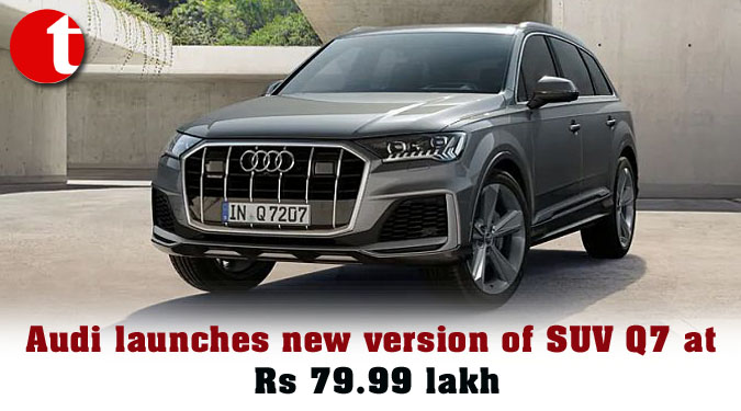 Audi launches new version of SUV Q7 at Rs 79.99 lakh