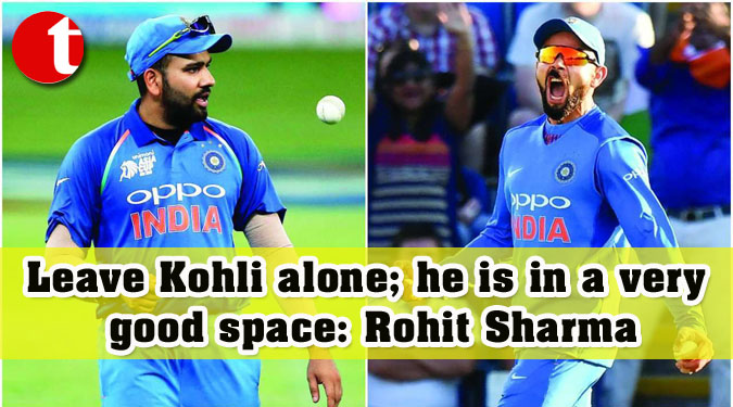 Leave Kohli alone; he is in a very good space: Rohit Sharma