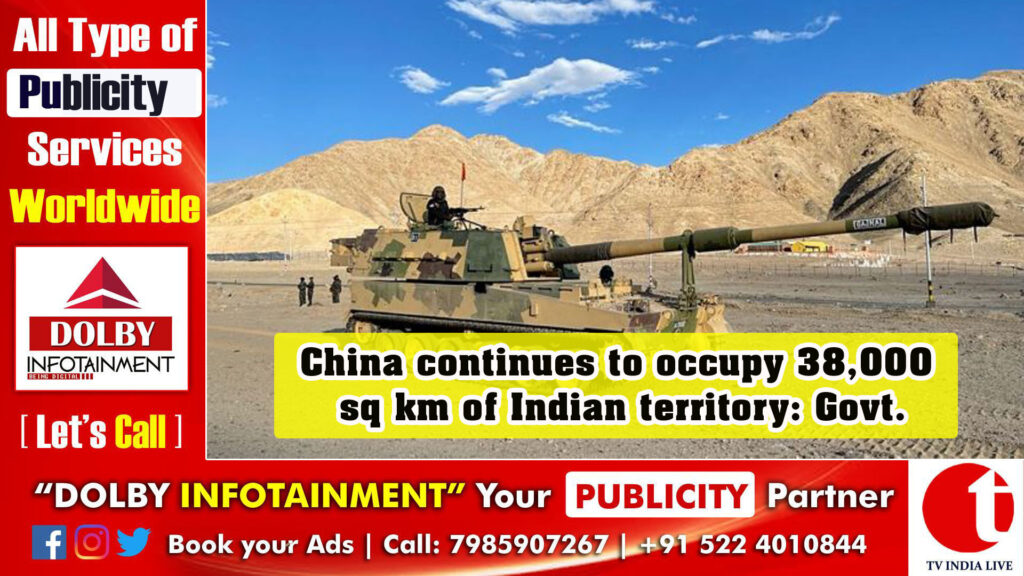 China continues to occupy 38,000 sq km of Indian territory: Govt.