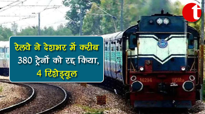 रेलवे ने देशभर में करीब 380 ट्रेनों को रद्द किया, 4 रिशेड्यूल