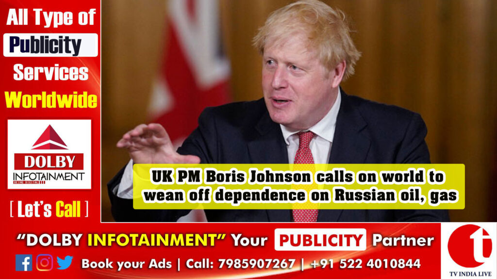 UK PM Boris Johnson calls on world to wean off dependence on Russian oil, gas