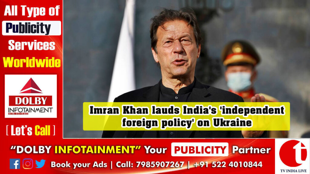 Imran Khan lauds India’s ‘independent foreign policy’ on Ukraine