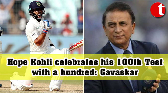 Hope Kohli celebrates his 100th Test with a hundred: Gavaskar