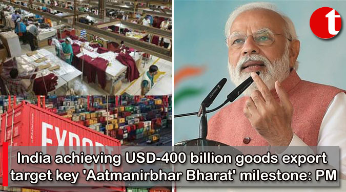 India achieving USD-400 billion goods export target key 'Aatmanirbhar Bharat' milestone: PM