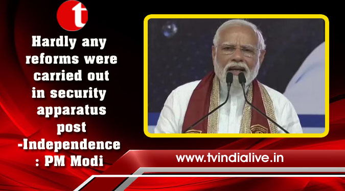 Hardly any reforms were carried out in security apparatus post-Independence: PM Modi