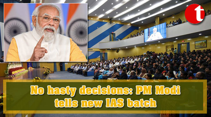 No hasty decisions: PM Modi tells new IAS batch