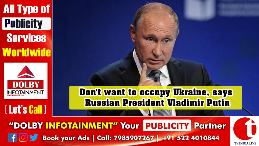 Don’t want to occupy Ukraine, says Russian President Vladimir Putin