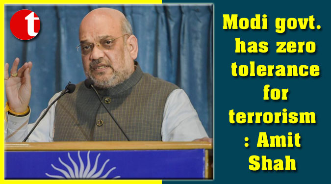 Modi govt. has zero tolerance for terrorism: Amit Shah