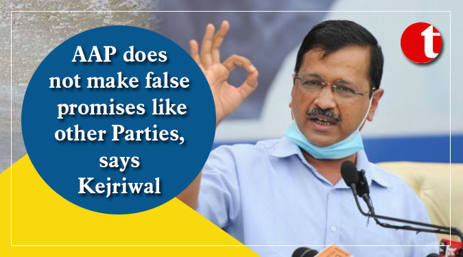 AAP does not make false promises like other Parties, says Kejriwal