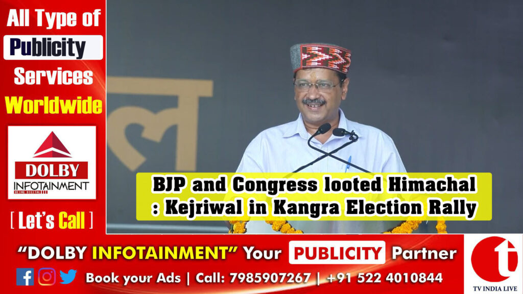 BJP and Congress looted Himachal: Kejriwal in Kangra Election Rally