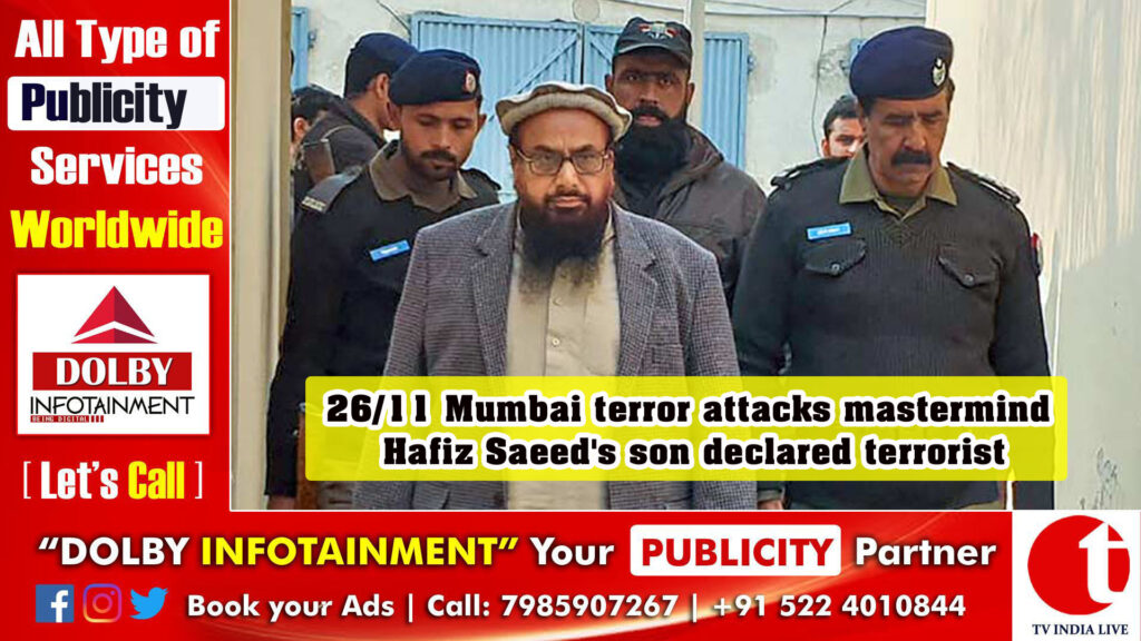 26/11 Mumbai terror attacks mastermind Hafiz Saeed’s son declared terrorist