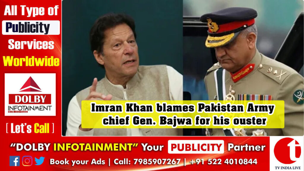 Imran Khan blames Pakistan Army chief Gen. Bajwa for his ouster