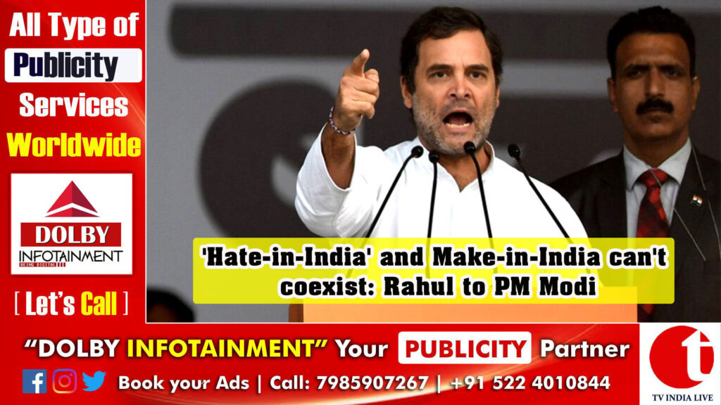 ‘Hate-in-India’ and Make-in-India can’t coexist: Rahul to PM Modi