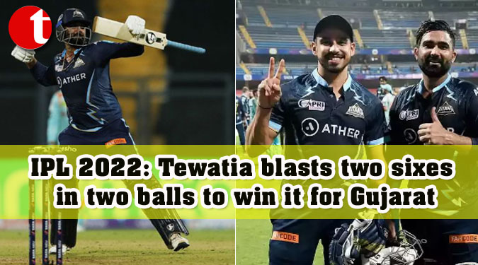 IPL 2022: Tewatia blasts two sixes in two balls to win it for Gujarat