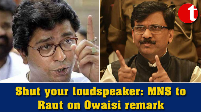 Shut your loudspeaker: MNS to Raut on Owaisi remark