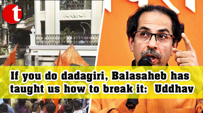 If you do dadagiri, Balasaheb has taught us how to break it: Uddhav