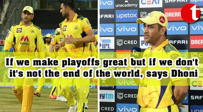If we make playoffs great but if we don't it's not the end of the world, says Dhoni