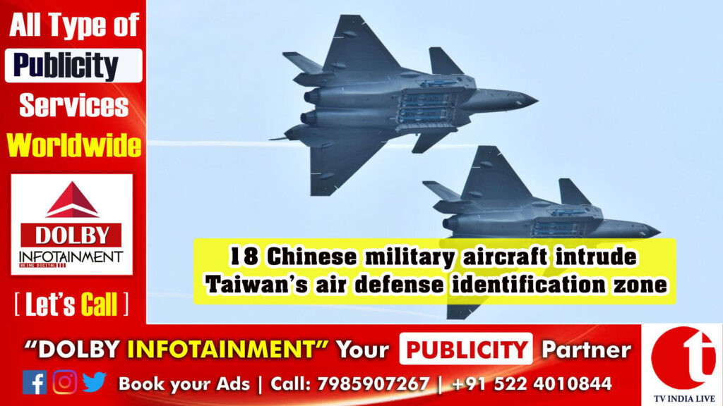 18 Chinese military aircraft intrude Taiwan’s air defense identification zone