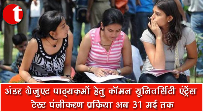 अंडर ग्रेजुएट पाठ्यक्रमों हेतु कॉमन यूनिवर्सिटी एंट्रेंस टेस्ट पंजीकरण प्रक्रिया अब 31 मई तक