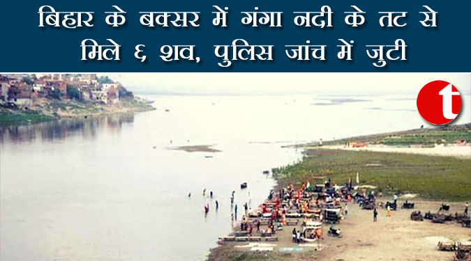 बिहार के बक्सर में गंगा नदी तट के से मिले 6 शव, पुलिस जांच में जुटी