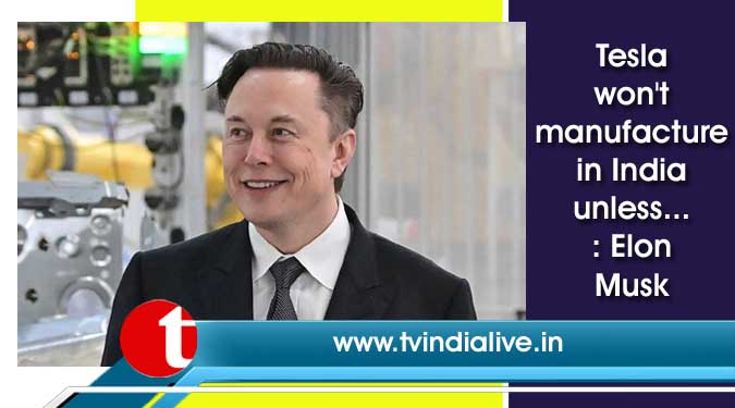 Tesla won’t manufacture in India unless…: Elon Musk