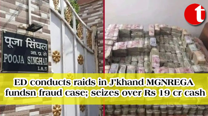 ED conducts raids in J’khand MGNREGA funds fraud case; seizes over Rs 19 cr. cash