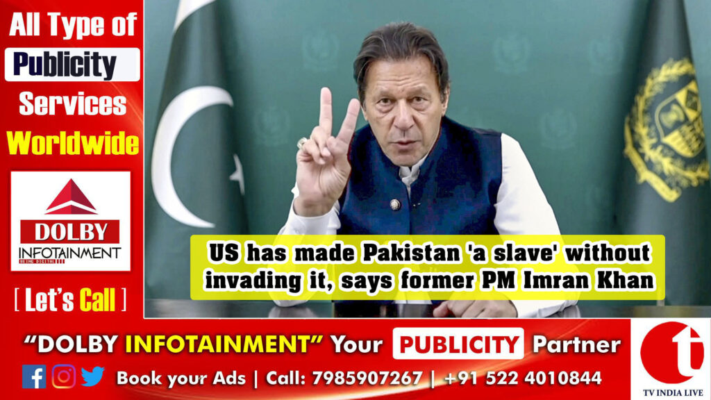 US has made Pakistan ‘a slave’ without invading it, says former PM Imran Khan