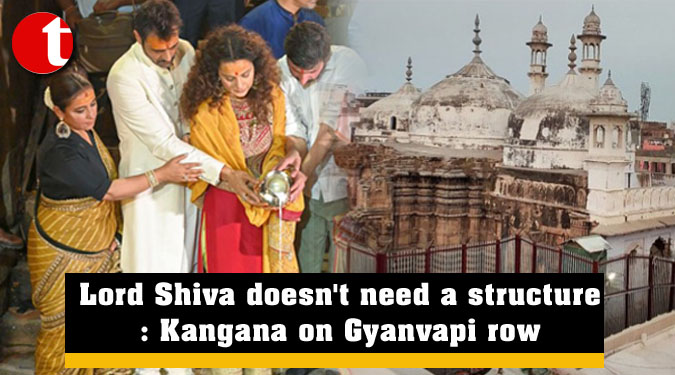 Lord Shiva doesn’t need a structure: Kangana on Gyanvapi row
