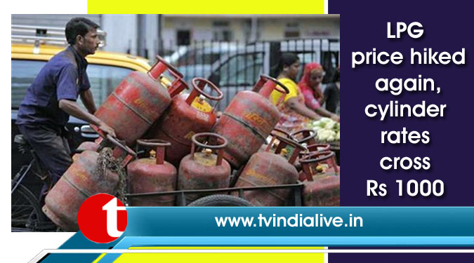 LPG price hiked again, cylinder rates cross Rs 1000