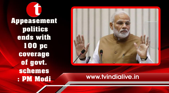 Appeasement politics ends with 100 pc coverage of govt. schemes: PM Modi