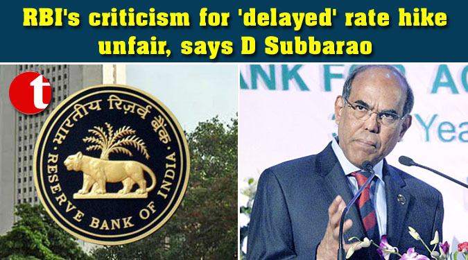 RBI’s criticism for ‘delayed’ rate hike unfair, says D Subbarao