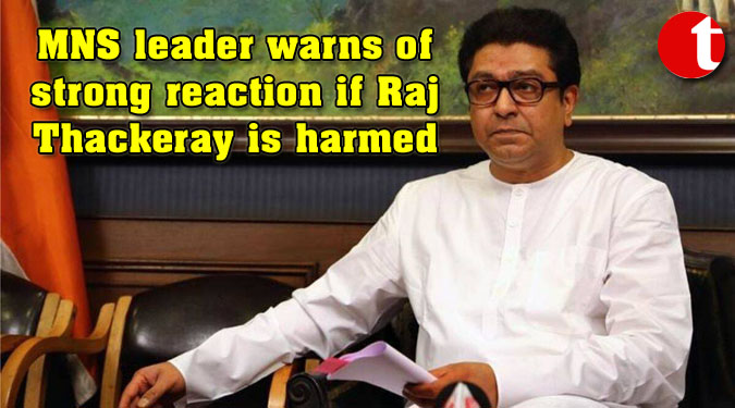 MNS leader warns of strong reaction if Raj Thackeray is harmed