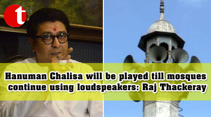 Hanuman Chalisa will be played till mosques continue using loudspeakers: Raj Thackeray