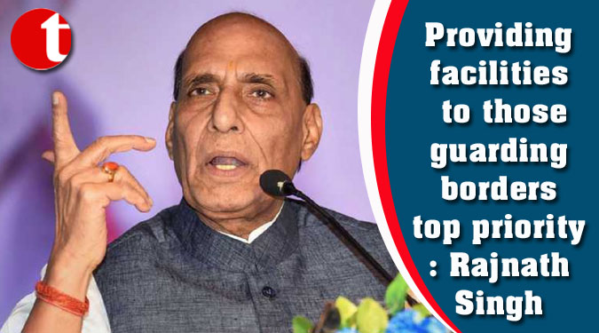 Providing facilities to those guarding borders top priority: Rajnath Singh