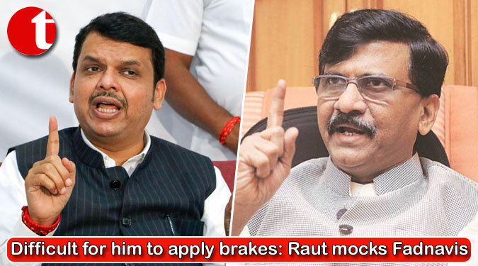 Difficult for him to apply brakes: Raut mocks Fadnavis