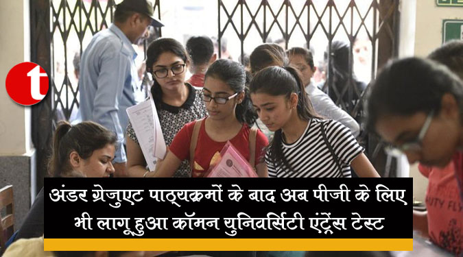 अंडर ग्रेजुएट पाठ्यक्रमों के बाद अब पीजी के लिए भी लागू हुआ कॉमन यूनिवर्सिटी एंट्रेंस टेस्ट