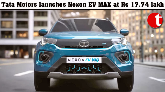 Tata Motors launches Nexon EV MAX at Rs 17.74 lakh