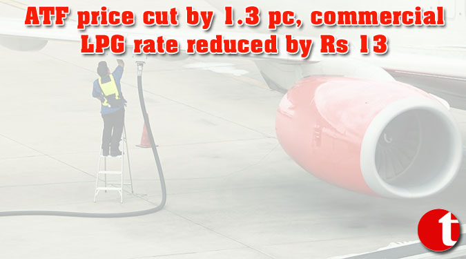 ATF price cut by 1.3 pc, commercial LPG rate reduced by Rs 13