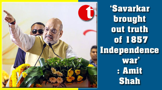 ‘Savarkar brought out truth of 1857 Independence war’: Amit Shah