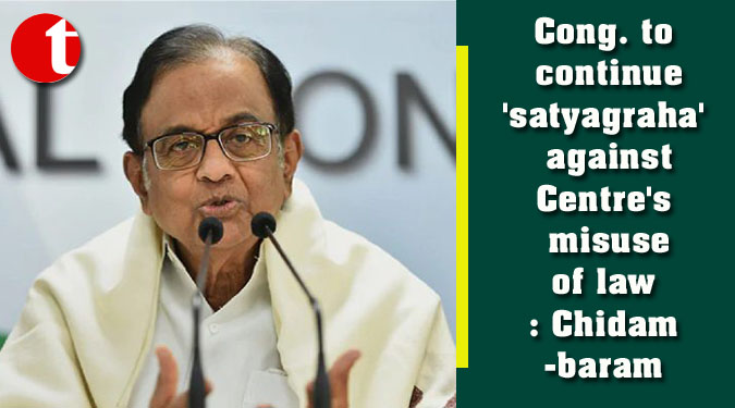 Cong. to continue 'satyagraha' against Centre's misuse of law: Chidambaram