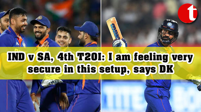 IND v SA, 4th T20I: I am feeling very secure in this setup, says DK