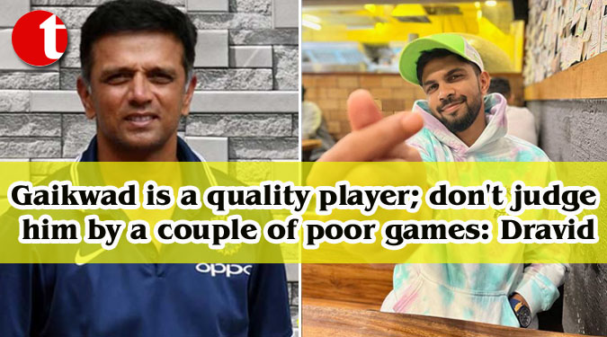 Gaikwad is a quality player; don’t judge him by a couple of poor games: Dravid