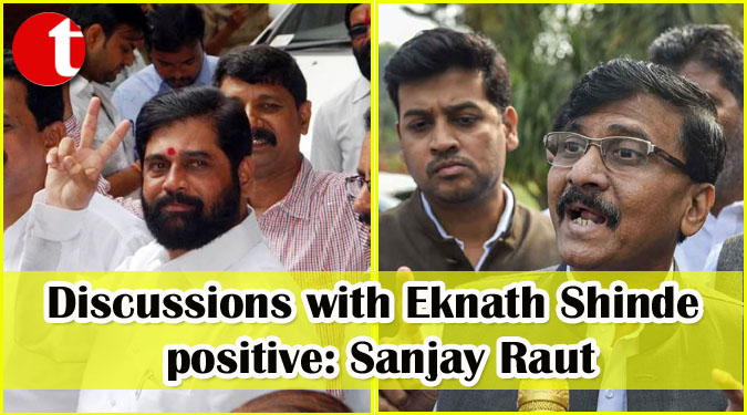 Discussions with Eknath Shinde positive: Sanjay Raut