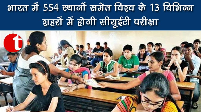 भारत में 554 स्थानों समेत विश्व के 13 विभिन्न शहरों में होगी सीयूईटी परीक्षा