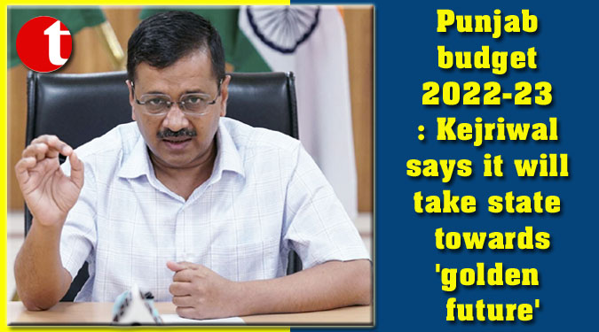 Punjab budget 2022-23: Kejriwal says it will take state towards 'golden future'